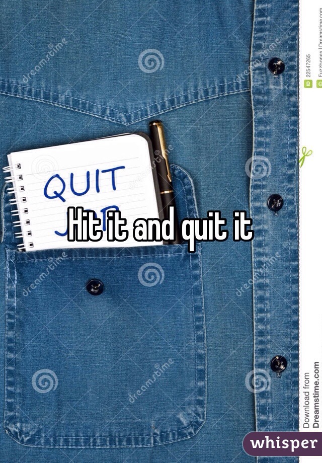 Hit it and quit it