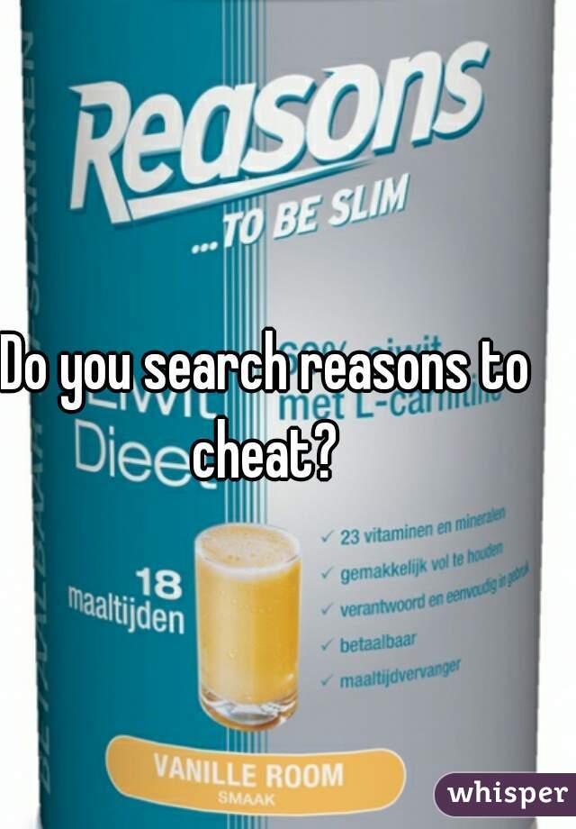 Do you search reasons to cheat? 