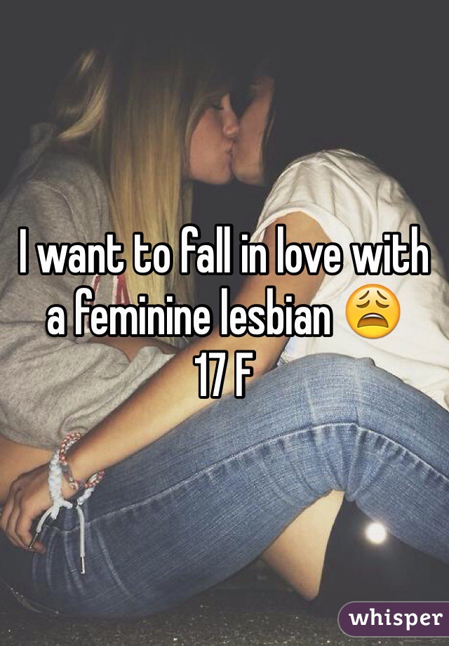 I want to fall in love with a feminine lesbian 😩
17 F