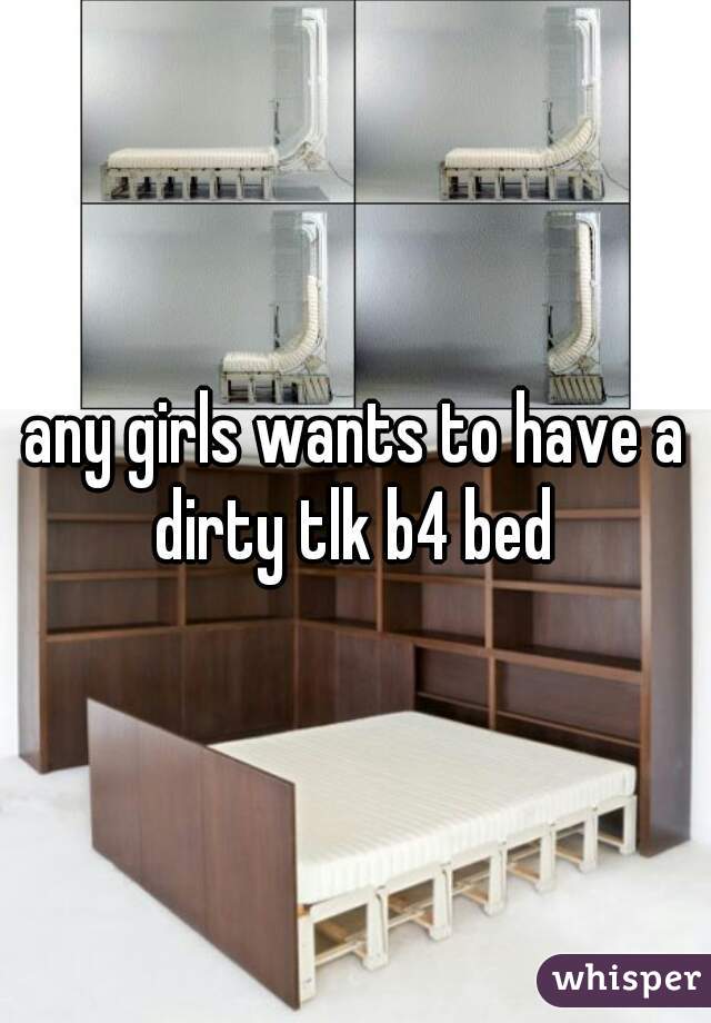 any girls wants to have a dirty tlk b4 bed 