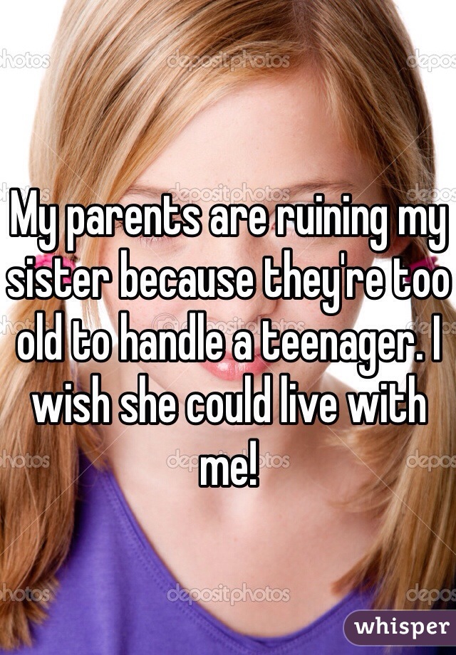 My parents are ruining my sister because they're too old to handle a teenager. I wish she could live with me!
