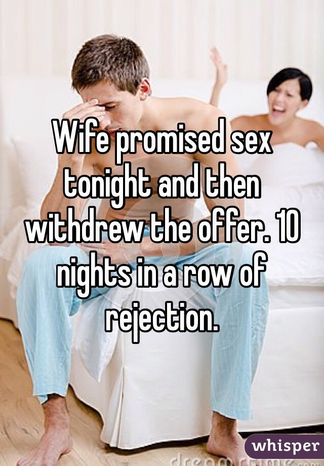 Wife promised sex tonight and then withdrew the offer. 10 nights in a row of rejection. 