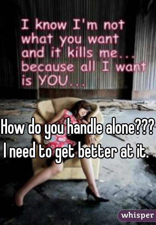 How do you handle alone???
I need to get better at it. 