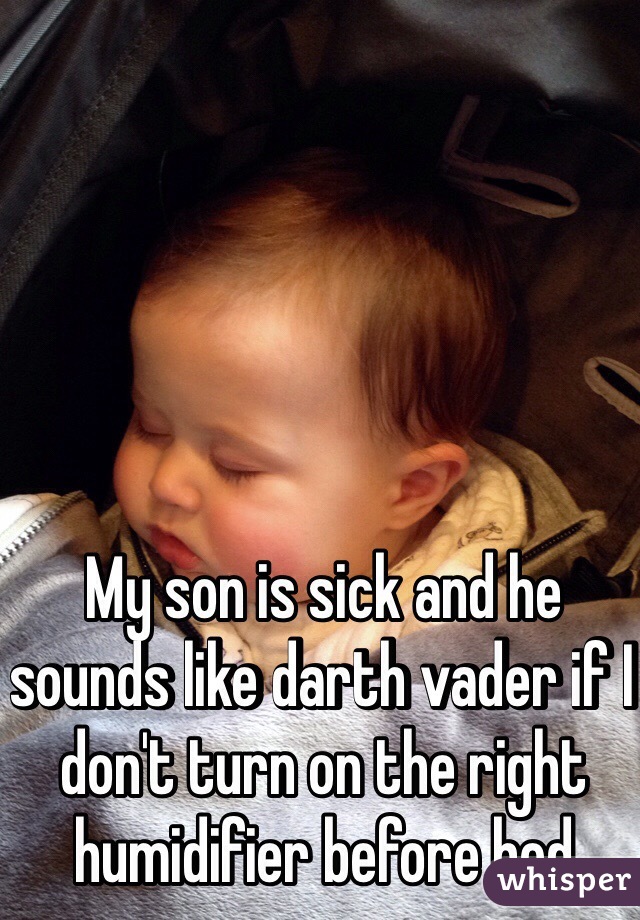 My son is sick and he sounds like darth vader if I don't turn on the right humidifier before bed