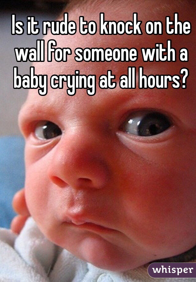 Is it rude to knock on the wall for someone with a baby crying at all hours? 