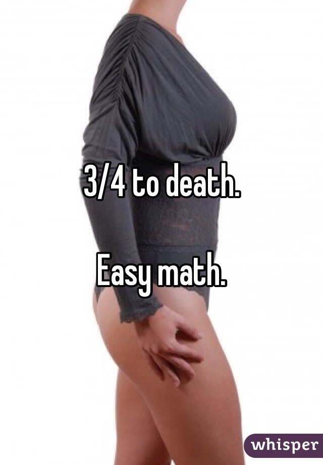 3/4 to death.

Easy math.