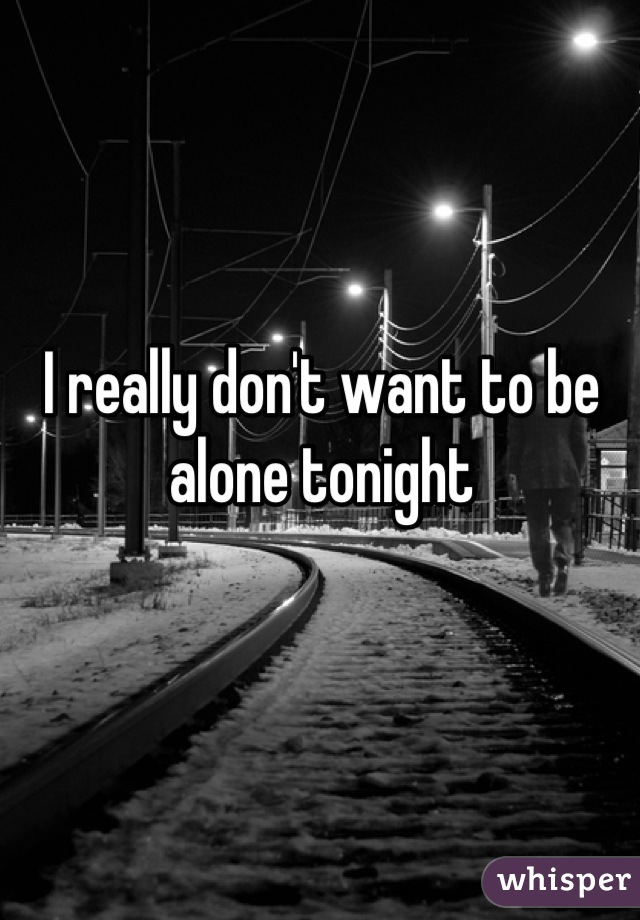 I really don't want to be alone tonight