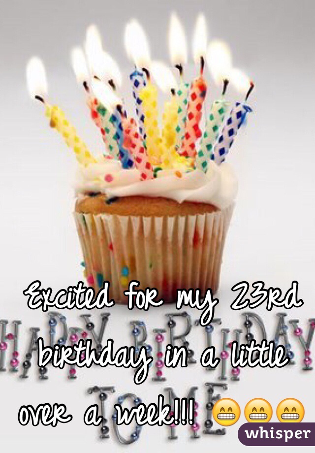 Excited for my 23rd birthday in a little over a week!!! 😁😁😁