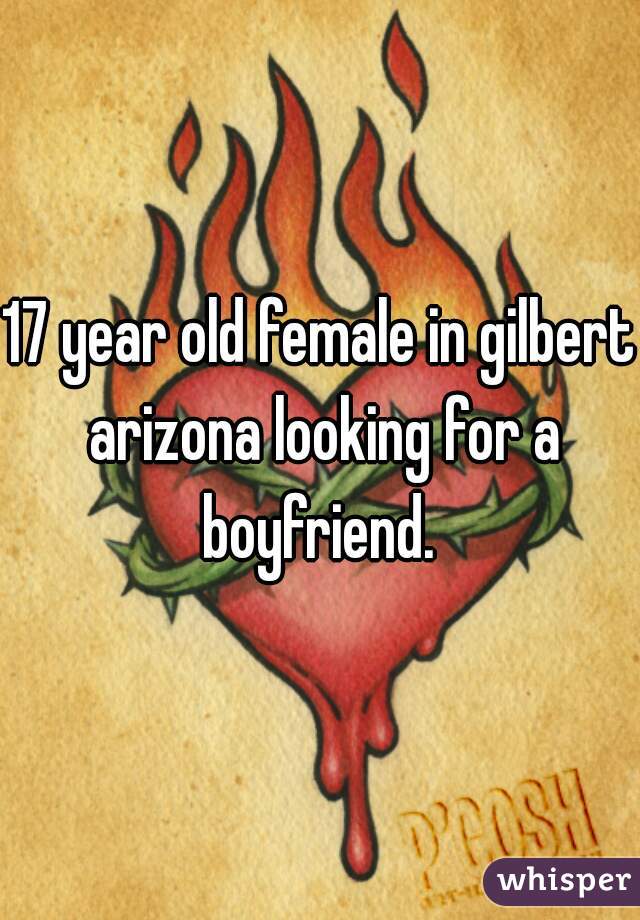 17 year old female in gilbert arizona looking for a boyfriend. 