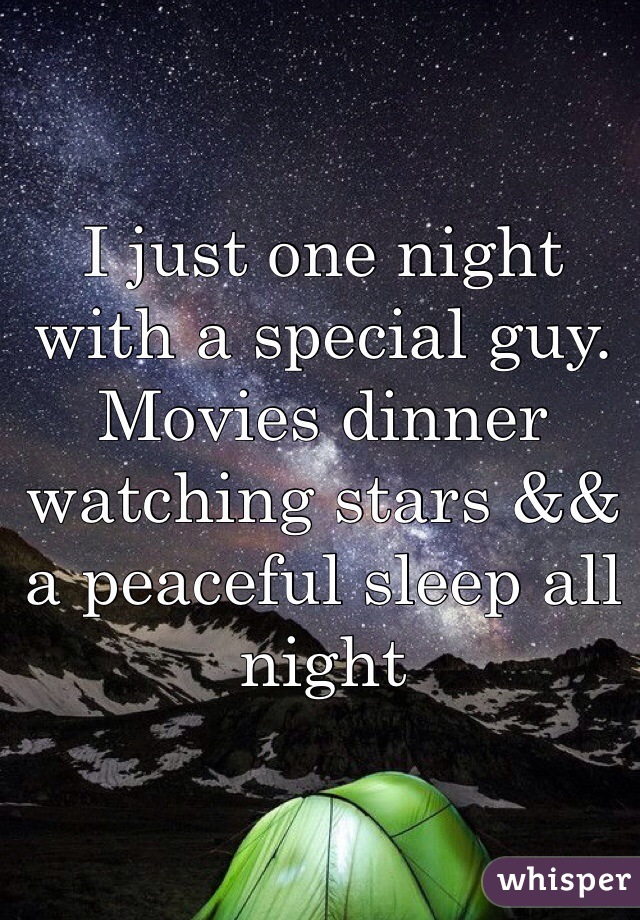 I just one night with a special guy.
Movies dinner watching stars && a peaceful sleep all night 
