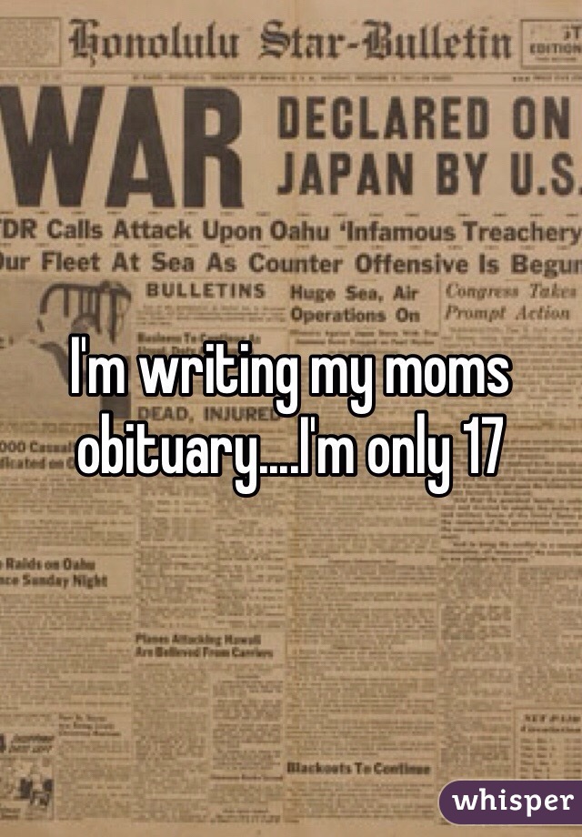 I'm writing my moms obituary....I'm only 17