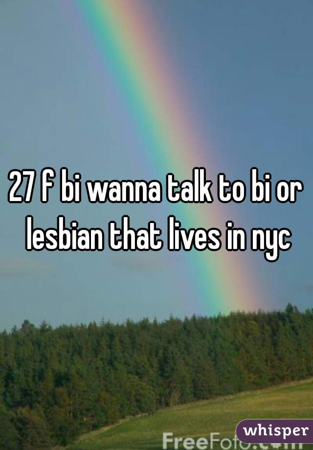 27 f bi wanna talk to bi or lesbian that lives in nyc