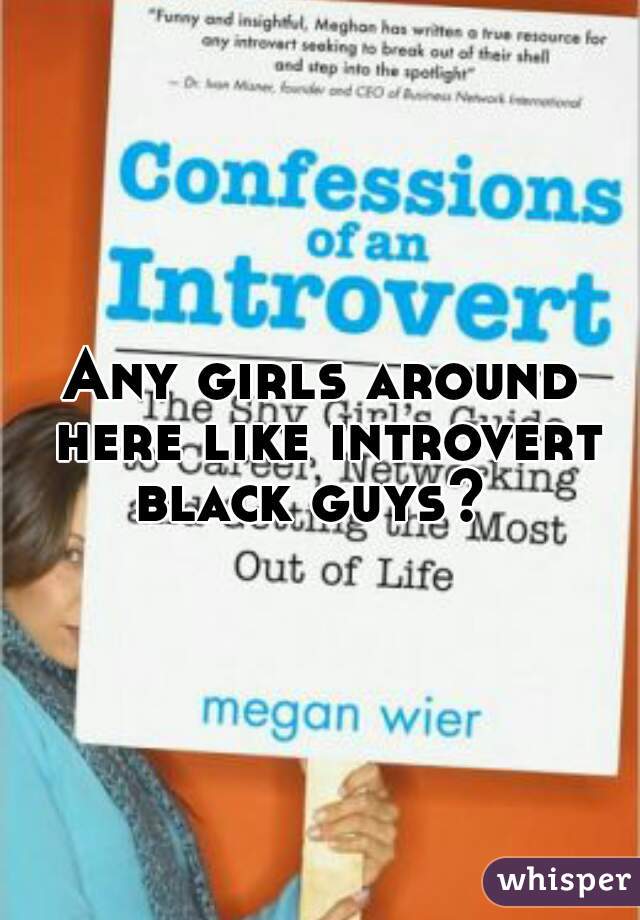 Any girls around here like introvert black guys?  