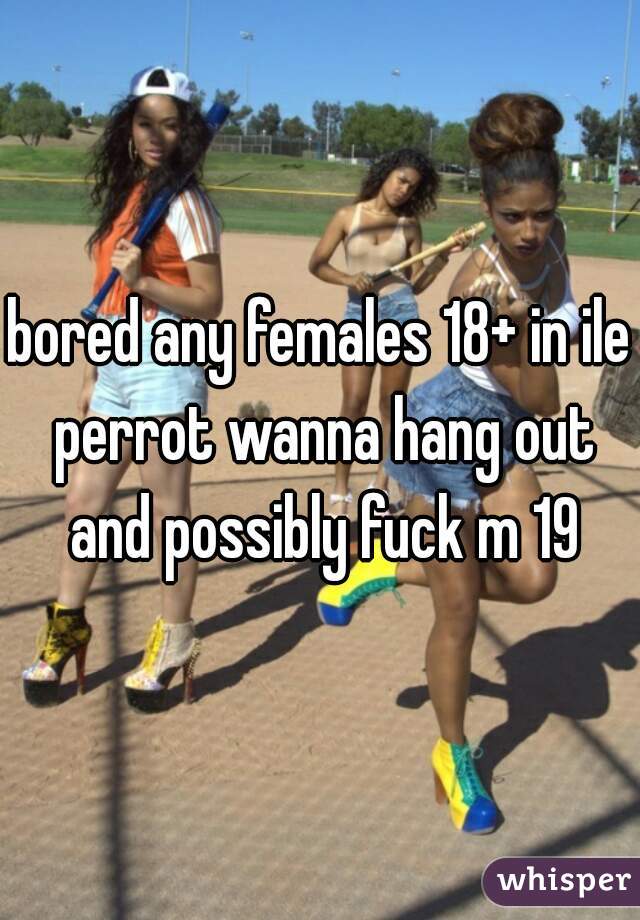 bored any females 18+ in ile perrot wanna hang out and possibly fuck m 19