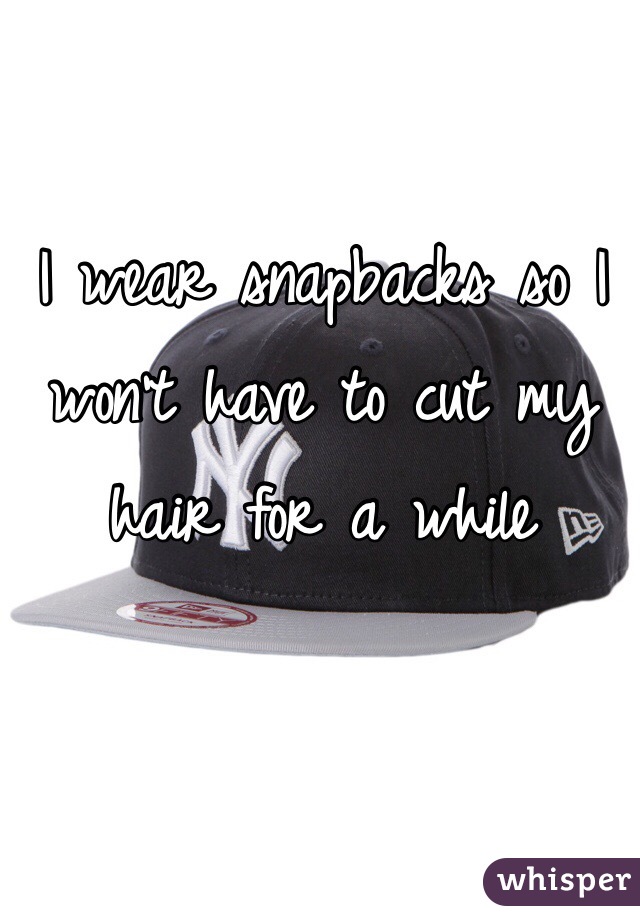 I wear snapbacks so I won't have to cut my hair for a while