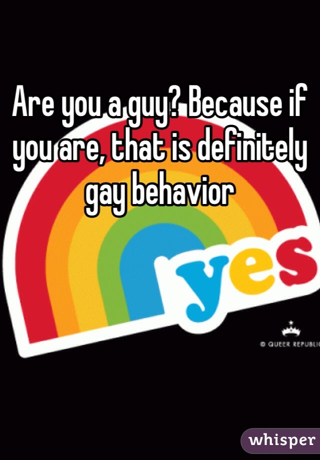 Are you a guy? Because if you are, that is definitely gay behavior 