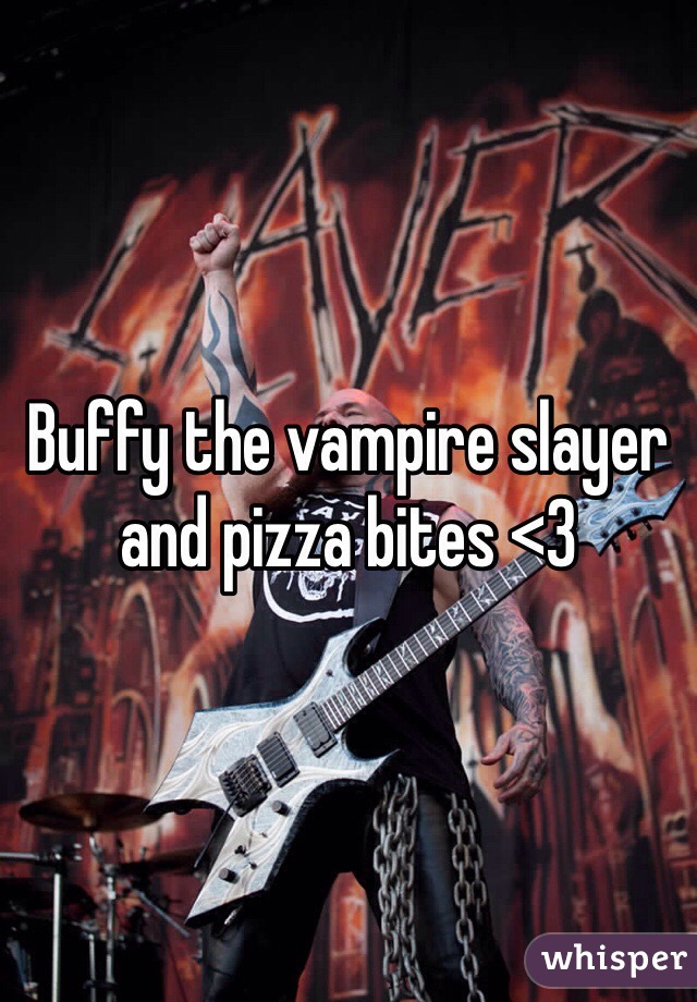 Buffy the vampire slayer and pizza bites <3