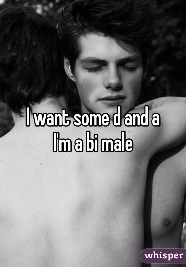 I want some d and a
I'm a bi male 