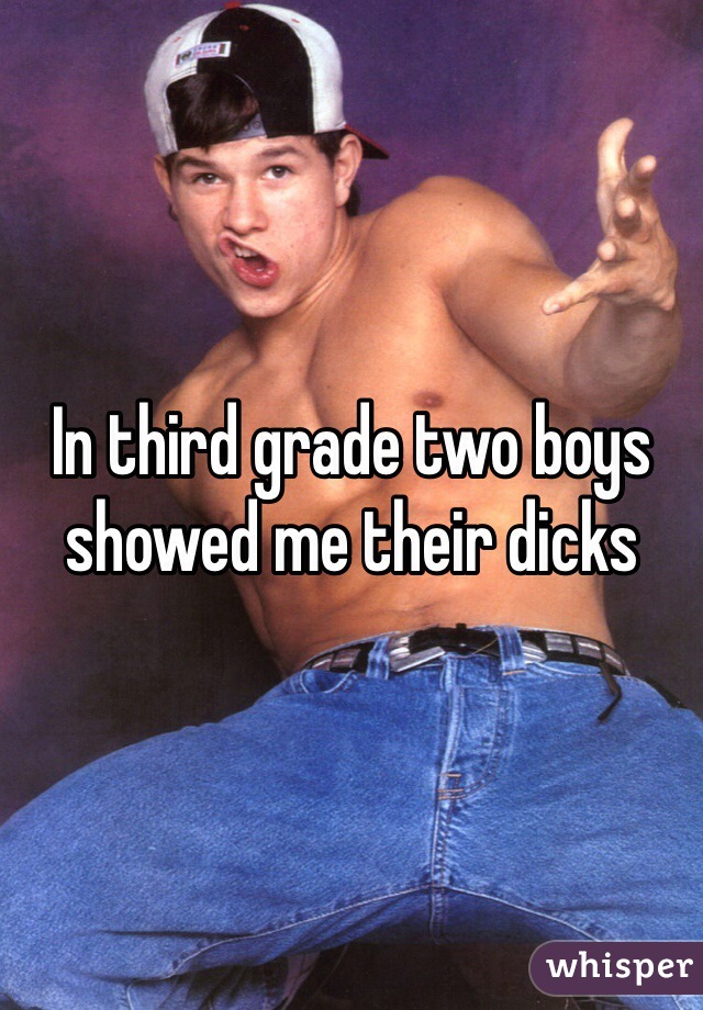 In third grade two boys showed me their dicks