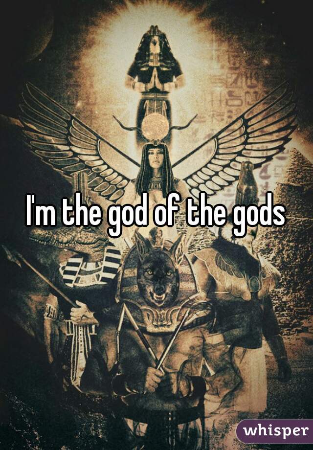 I'm the god of the gods