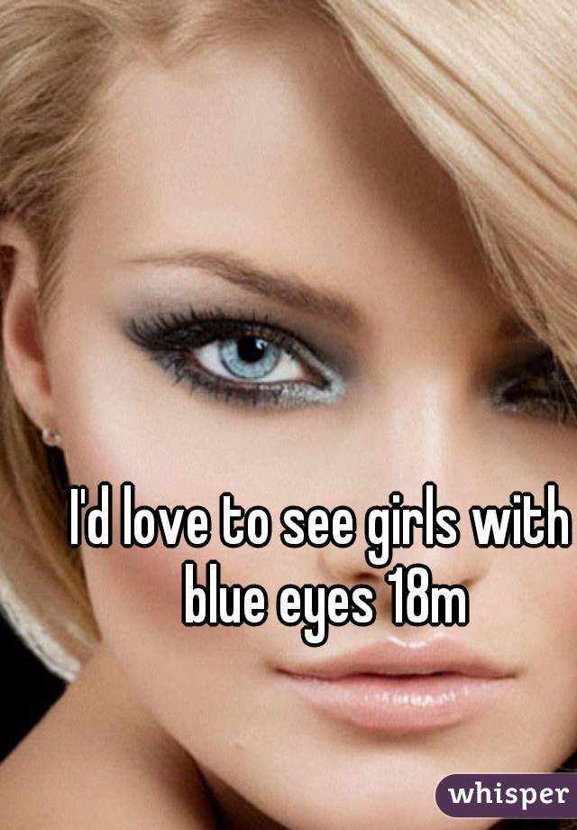 I'd love to see girls with blue eyes 18m
