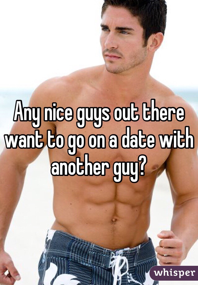 Any nice guys out there want to go on a date with another guy? 