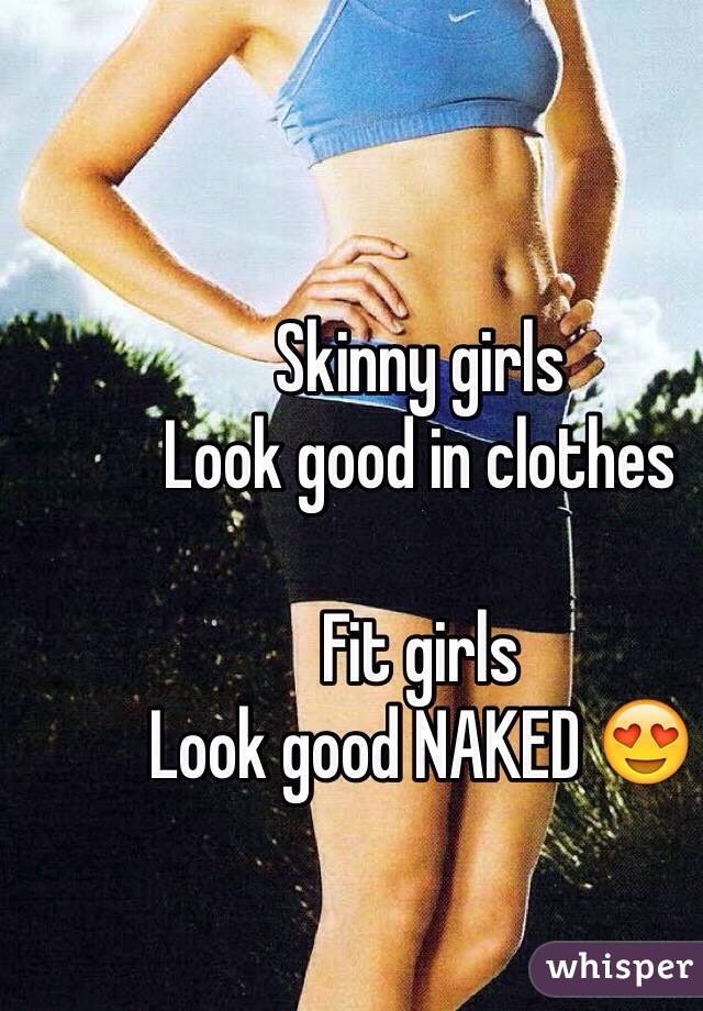 Skinny girls 
Look good in clothes

Fit girls 
Look good NAKED 😍
