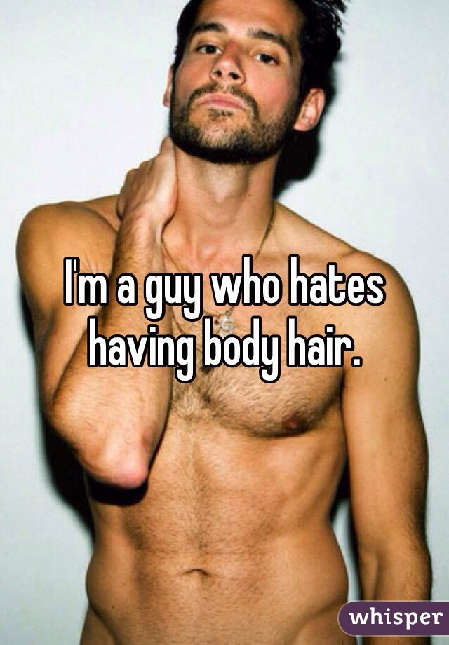 I'm a guy who hates having body hair. 