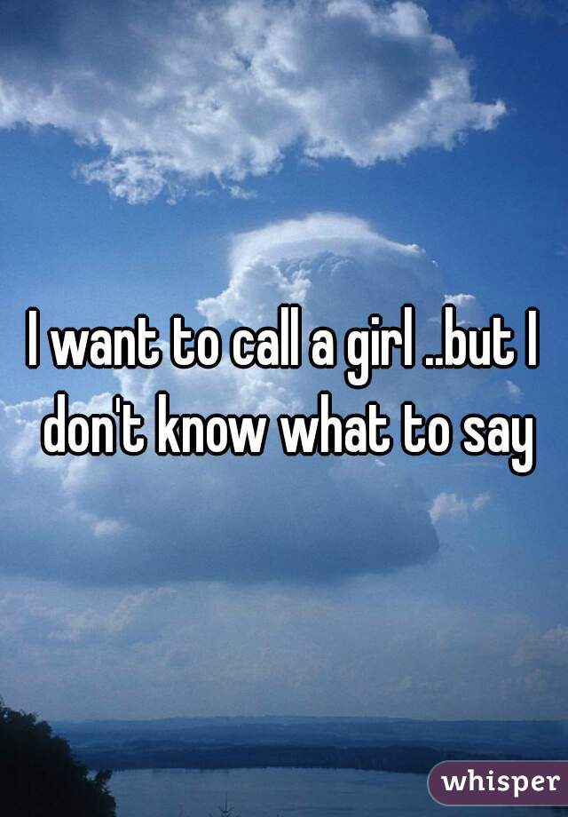 I want to call a girl ..but I don't know what to say