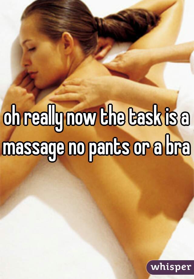 oh really now the task is a massage no pants or a bra 