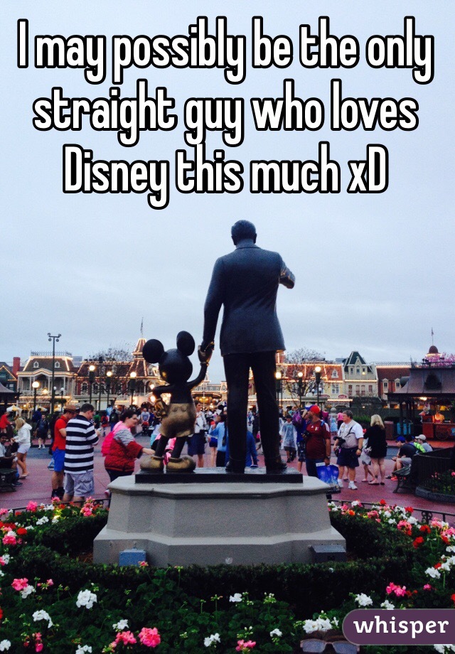I may possibly be the only straight guy who loves Disney this much xD