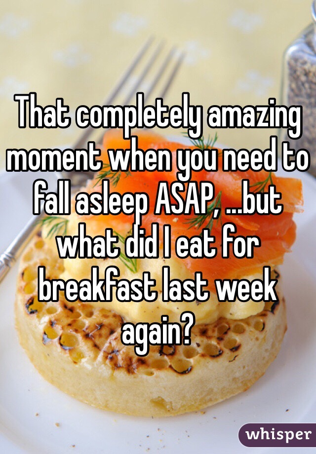 That completely amazing moment when you need to fall asleep ASAP, ...but what did I eat for breakfast last week again?