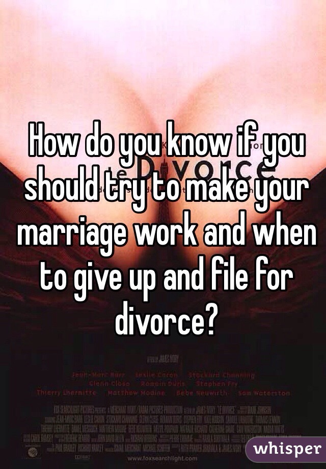 How do you know if you should try to make your marriage work and when to give up and file for divorce?