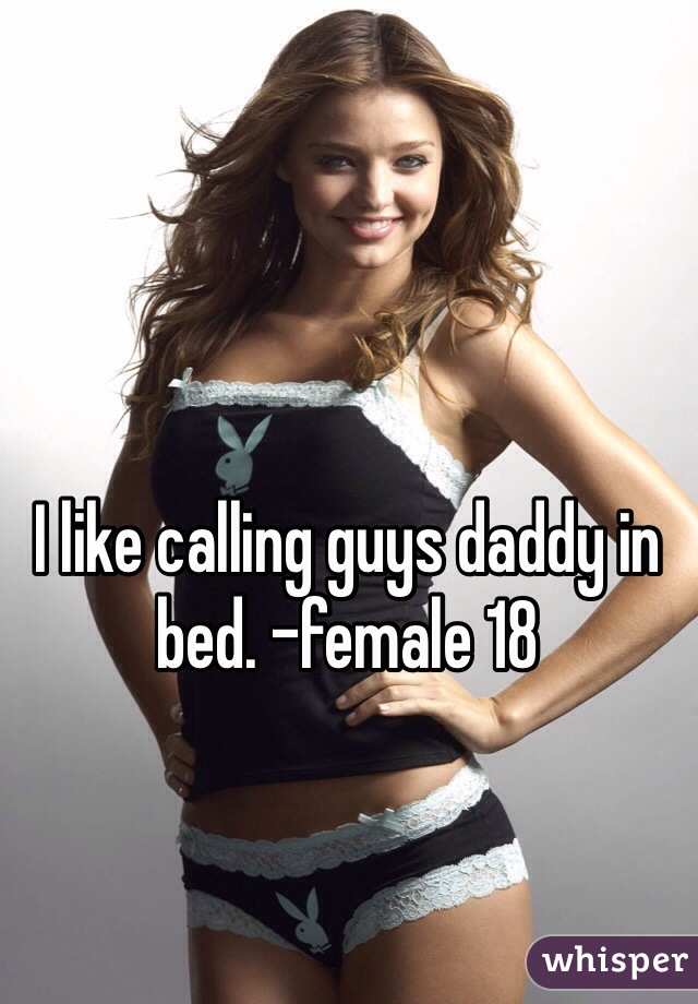 I like calling guys daddy in bed. -female 18