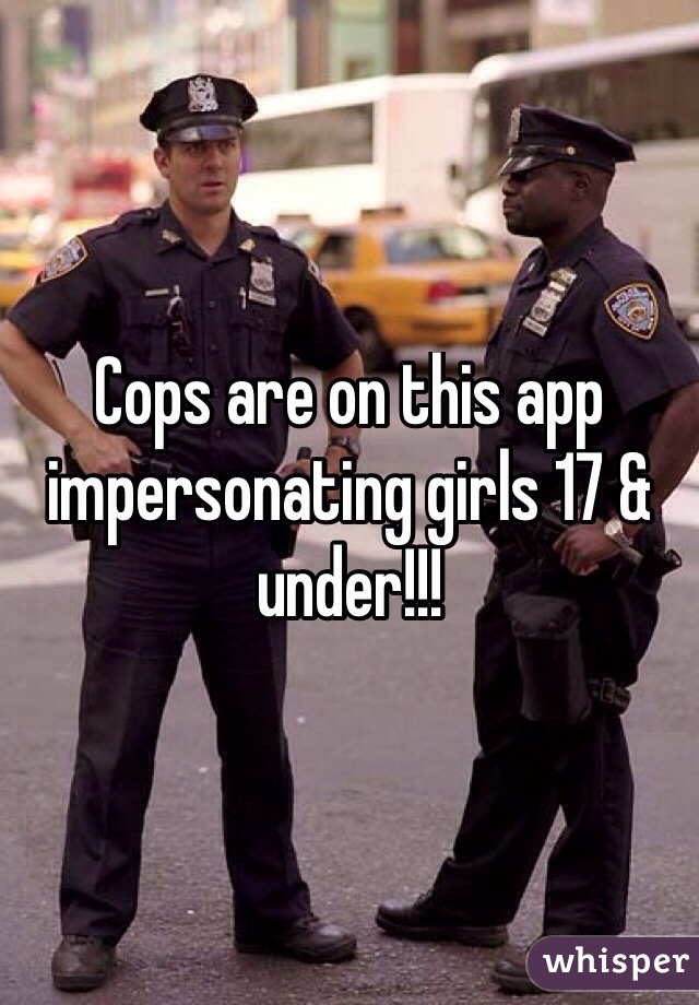 Cops are on this app impersonating girls 17 & under!!! 
