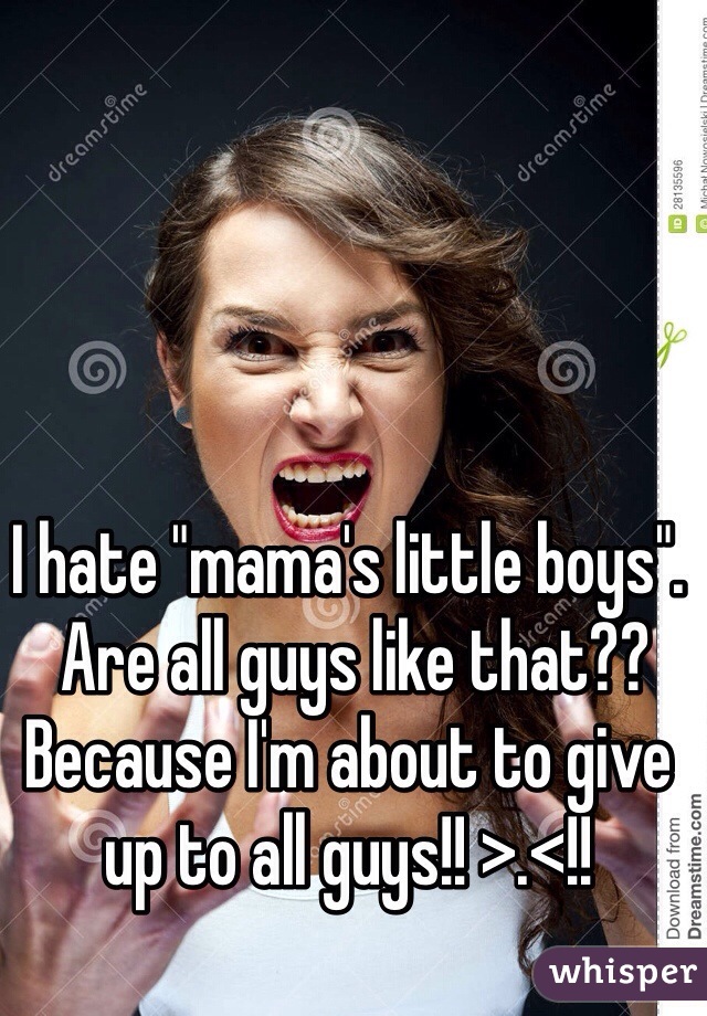 I hate "mama's little boys".
 Are all guys like that?? 
Because I'm about to give up to all guys!! >.<!!