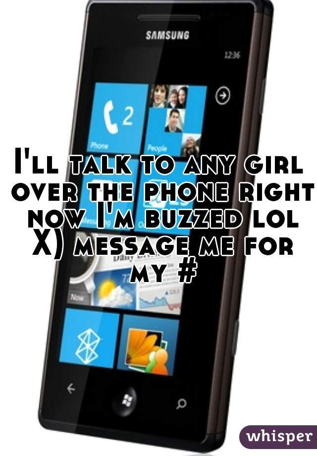 I'll talk to any girl over the phone right now I'm buzzed lol X) message me for my #