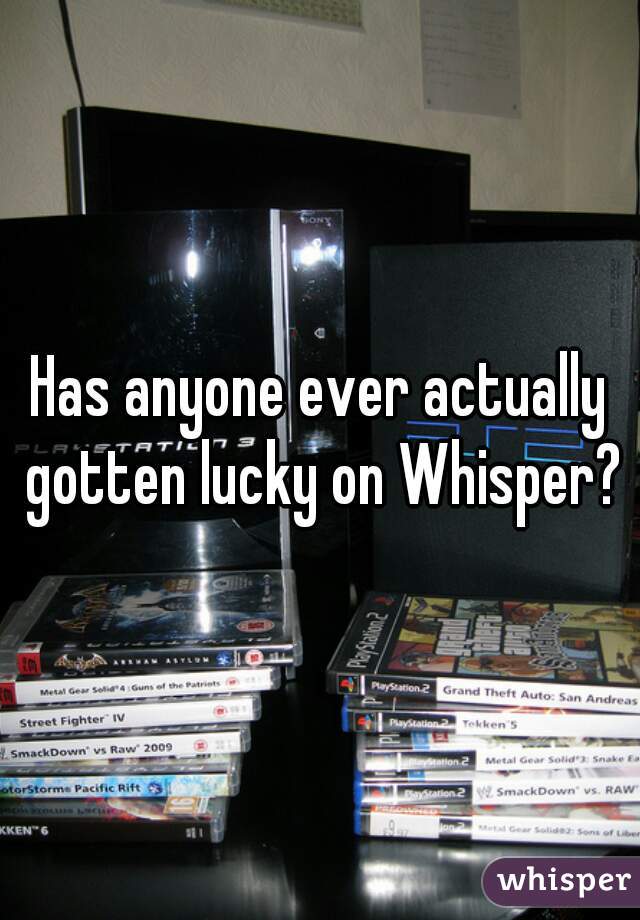 Has anyone ever actually gotten lucky on Whisper?
