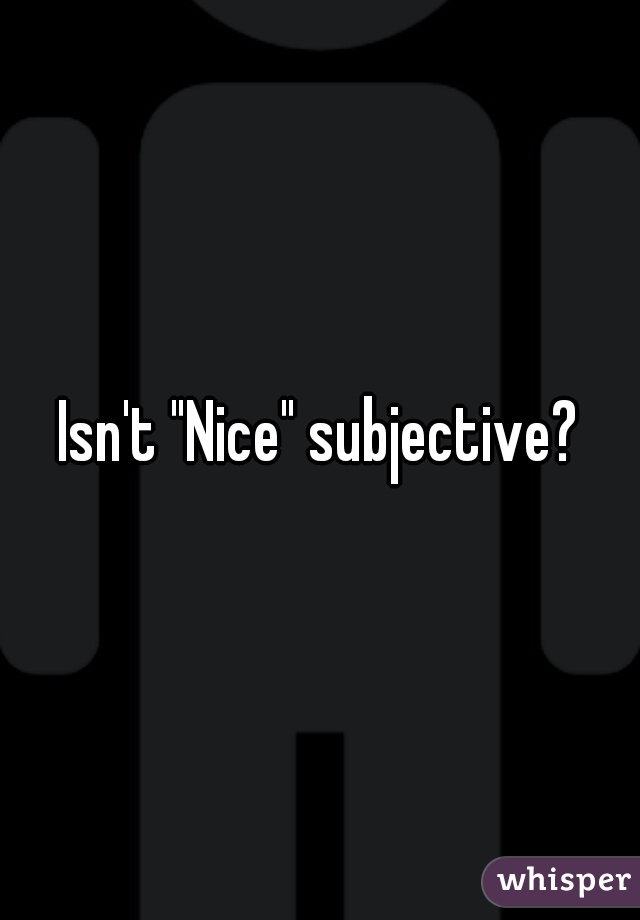 Isn't "Nice" subjective?
