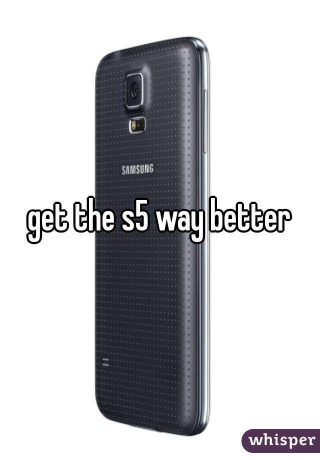 get the s5 way better