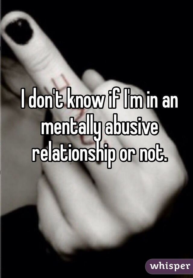 I don't know if I'm in an mentally abusive relationship or not. 