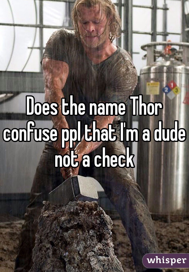Does the name Thor confuse ppl that I'm a dude not a check 