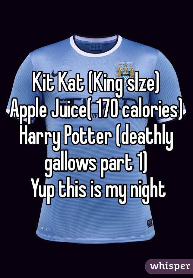 Kit Kat (King sIze)
Apple Juice( 170 calories)
Harry Potter (deathly gallows part 1)
 Yup this is my night