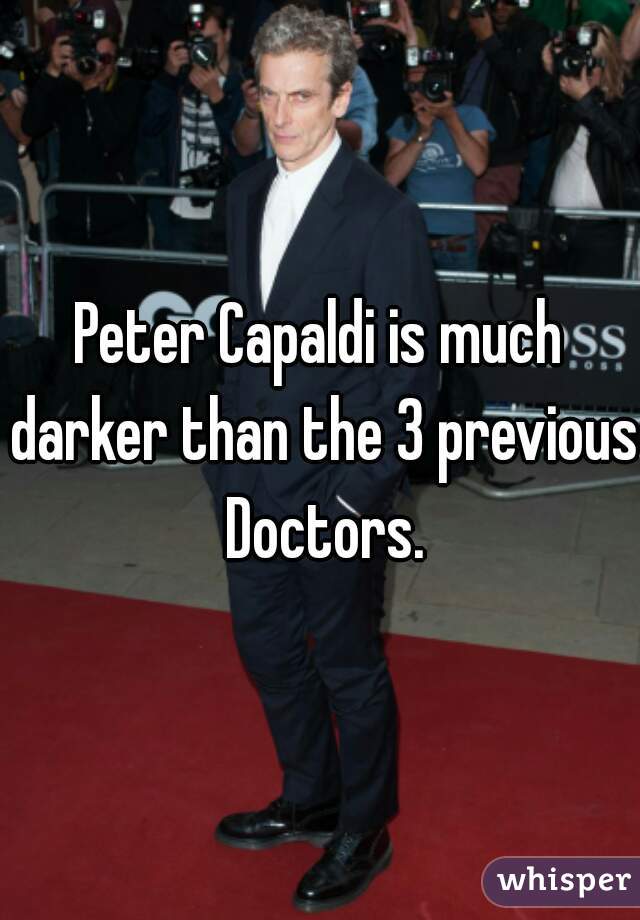 Peter Capaldi is much darker than the 3 previous Doctors.
