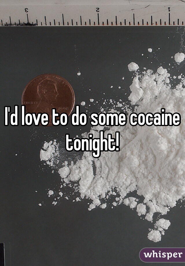 I'd love to do some cocaine tonight!