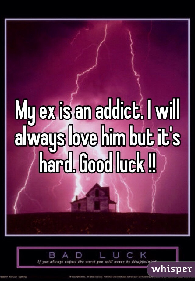 My ex is an addict. I will always love him but it's hard. Good luck !!