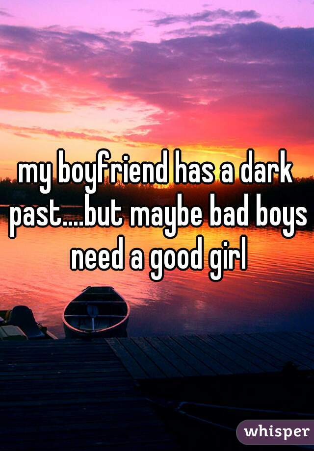 my boyfriend has a dark past....but maybe bad boys need a good girl