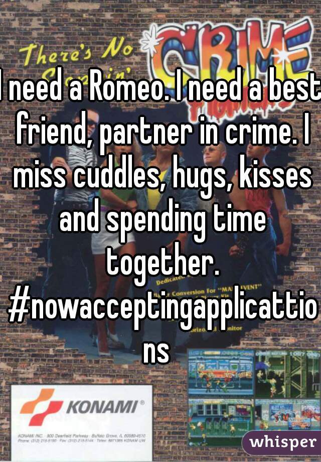 I need a Romeo. I need a best friend, partner in crime. I miss cuddles, hugs, kisses and spending time together. #nowacceptingapplicattions 