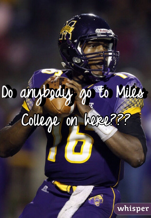 Do anybody go to Miles College on here???