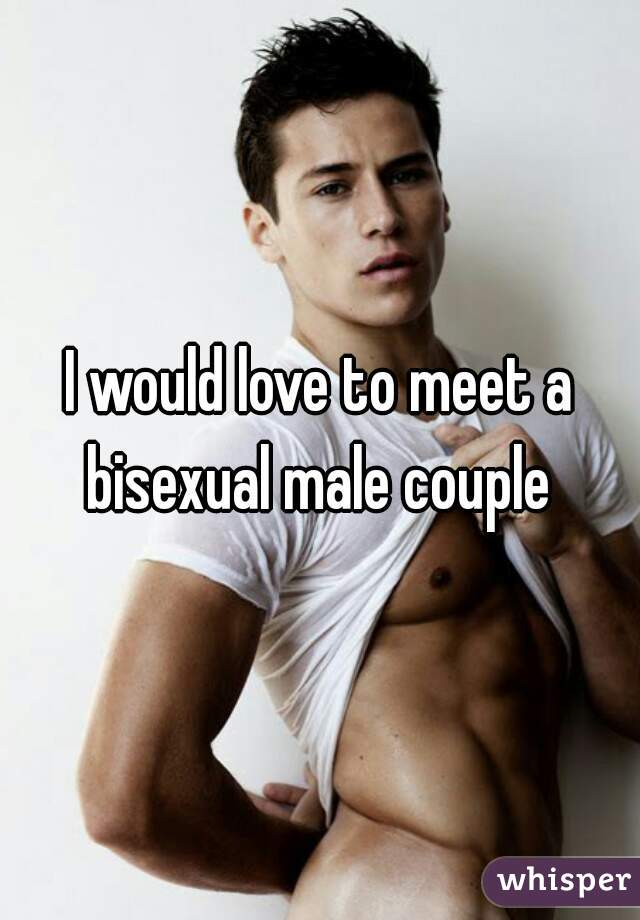 I would love to meet a bisexual male couple 